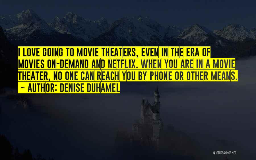 Denise Duhamel Quotes: I Love Going To Movie Theaters, Even In The Era Of Movies On-demand And Netflix. When You Are In A