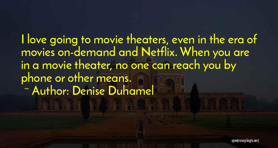 Denise Duhamel Quotes: I Love Going To Movie Theaters, Even In The Era Of Movies On-demand And Netflix. When You Are In A