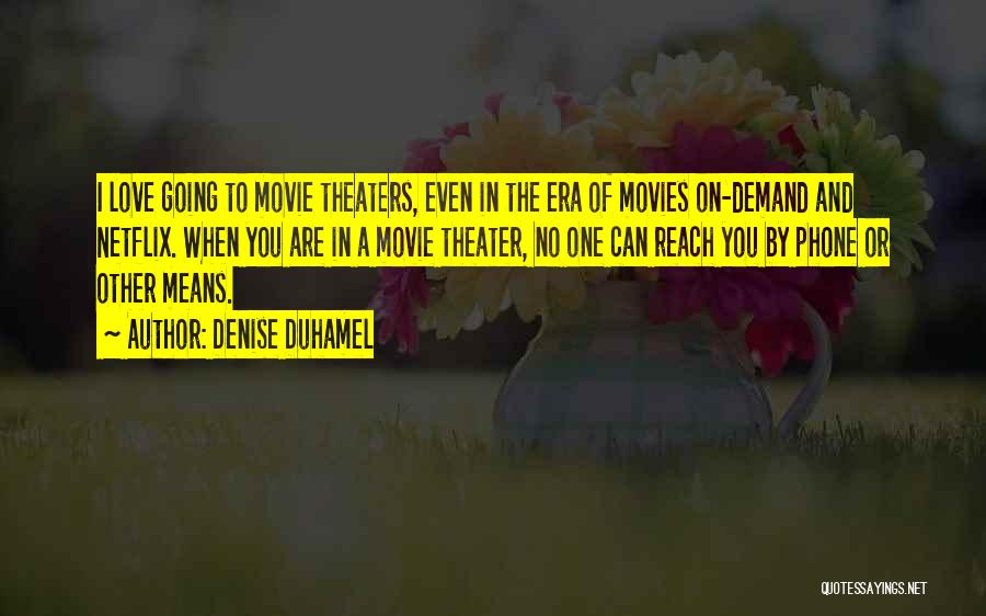 Denise Duhamel Quotes: I Love Going To Movie Theaters, Even In The Era Of Movies On-demand And Netflix. When You Are In A