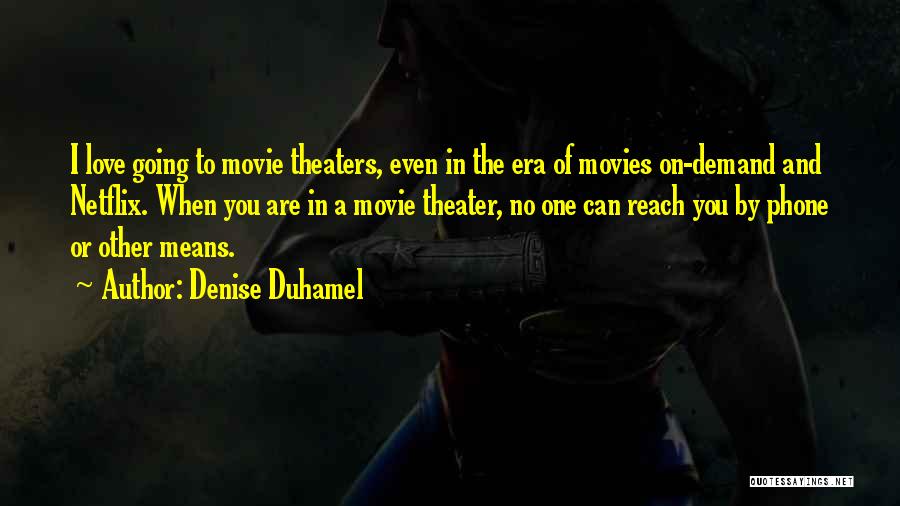 Denise Duhamel Quotes: I Love Going To Movie Theaters, Even In The Era Of Movies On-demand And Netflix. When You Are In A