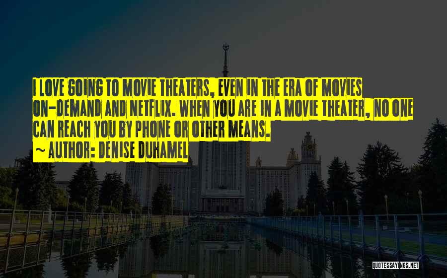 Denise Duhamel Quotes: I Love Going To Movie Theaters, Even In The Era Of Movies On-demand And Netflix. When You Are In A