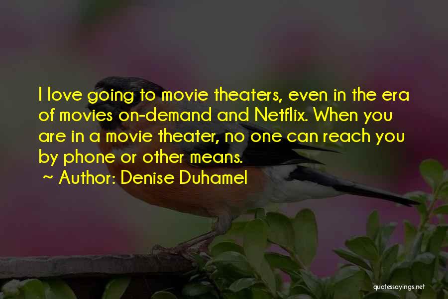 Denise Duhamel Quotes: I Love Going To Movie Theaters, Even In The Era Of Movies On-demand And Netflix. When You Are In A