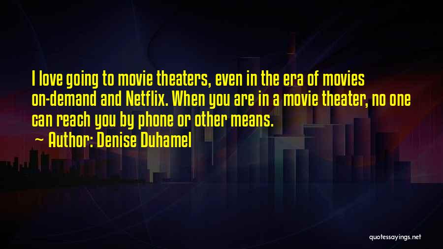 Denise Duhamel Quotes: I Love Going To Movie Theaters, Even In The Era Of Movies On-demand And Netflix. When You Are In A