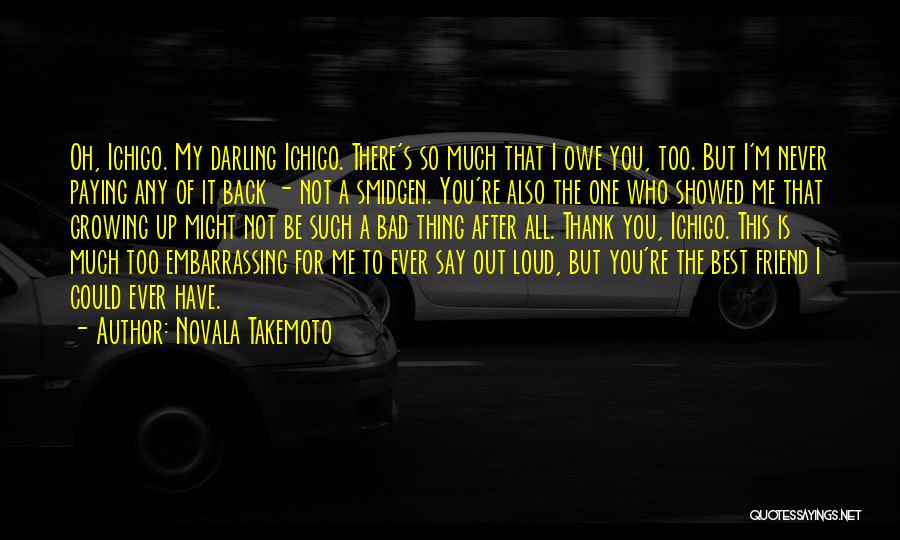 Novala Takemoto Quotes: Oh, Ichigo. My Darling Ichigo. There's So Much That I Owe You, Too. But I'm Never Paying Any Of It