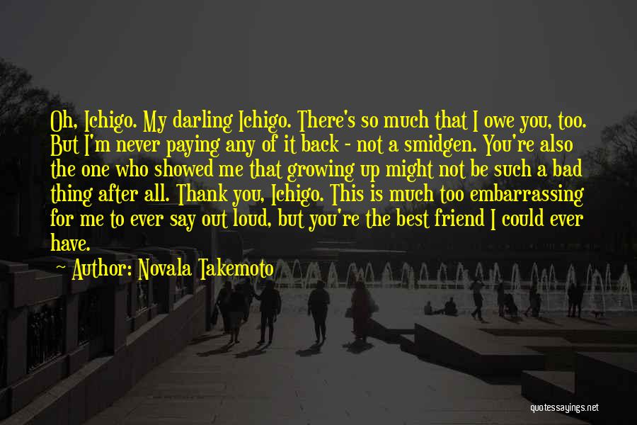 Novala Takemoto Quotes: Oh, Ichigo. My Darling Ichigo. There's So Much That I Owe You, Too. But I'm Never Paying Any Of It