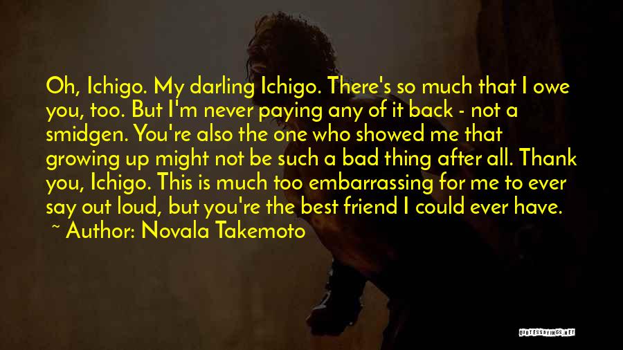 Novala Takemoto Quotes: Oh, Ichigo. My Darling Ichigo. There's So Much That I Owe You, Too. But I'm Never Paying Any Of It