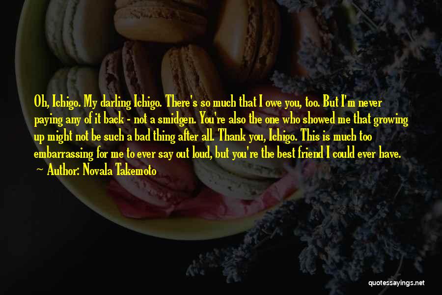 Novala Takemoto Quotes: Oh, Ichigo. My Darling Ichigo. There's So Much That I Owe You, Too. But I'm Never Paying Any Of It