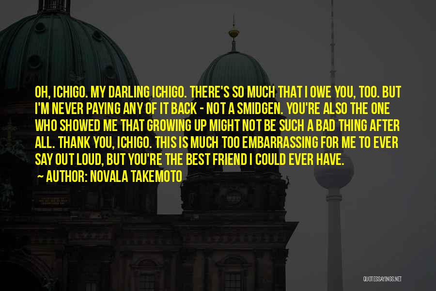 Novala Takemoto Quotes: Oh, Ichigo. My Darling Ichigo. There's So Much That I Owe You, Too. But I'm Never Paying Any Of It