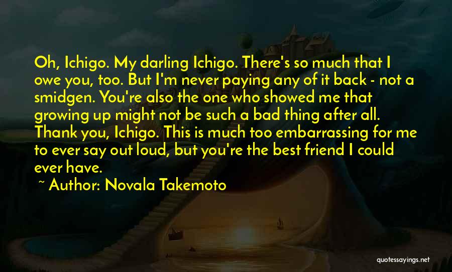 Novala Takemoto Quotes: Oh, Ichigo. My Darling Ichigo. There's So Much That I Owe You, Too. But I'm Never Paying Any Of It