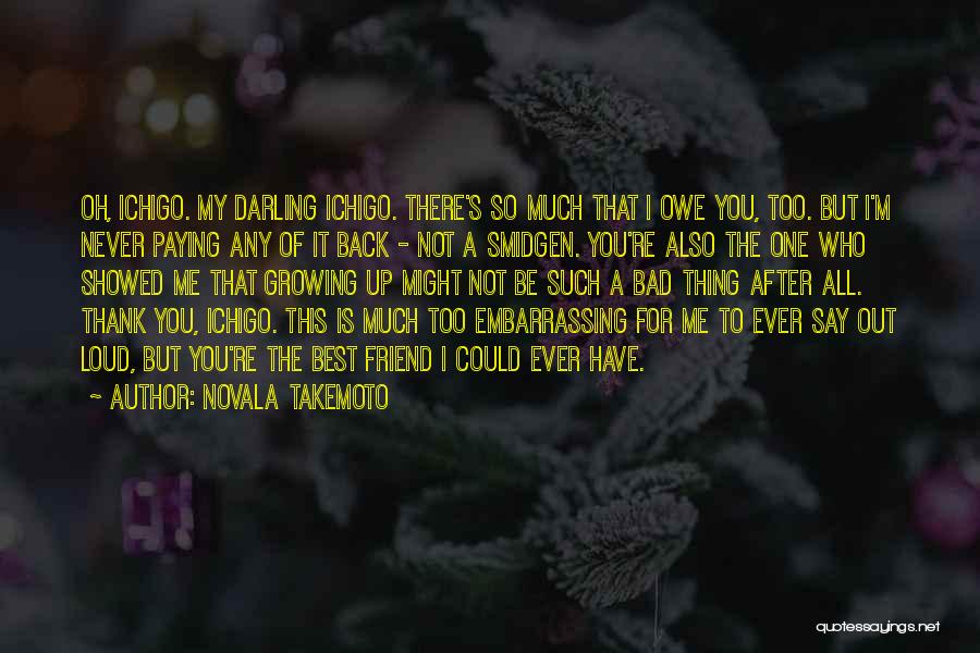 Novala Takemoto Quotes: Oh, Ichigo. My Darling Ichigo. There's So Much That I Owe You, Too. But I'm Never Paying Any Of It