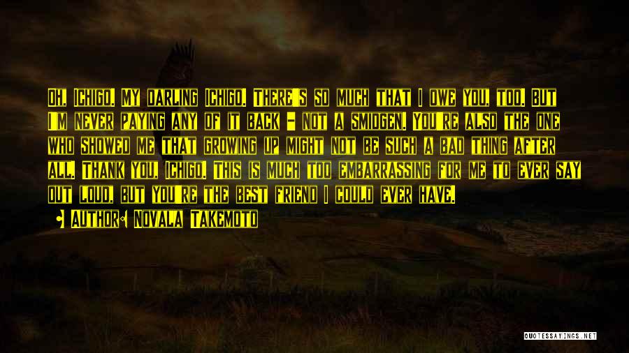 Novala Takemoto Quotes: Oh, Ichigo. My Darling Ichigo. There's So Much That I Owe You, Too. But I'm Never Paying Any Of It