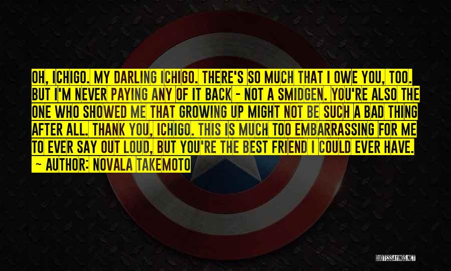 Novala Takemoto Quotes: Oh, Ichigo. My Darling Ichigo. There's So Much That I Owe You, Too. But I'm Never Paying Any Of It