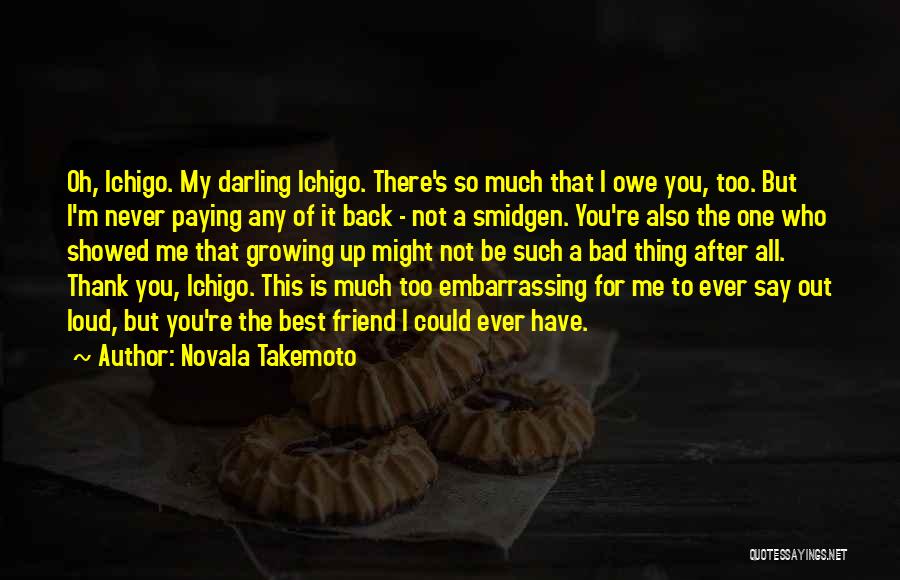 Novala Takemoto Quotes: Oh, Ichigo. My Darling Ichigo. There's So Much That I Owe You, Too. But I'm Never Paying Any Of It