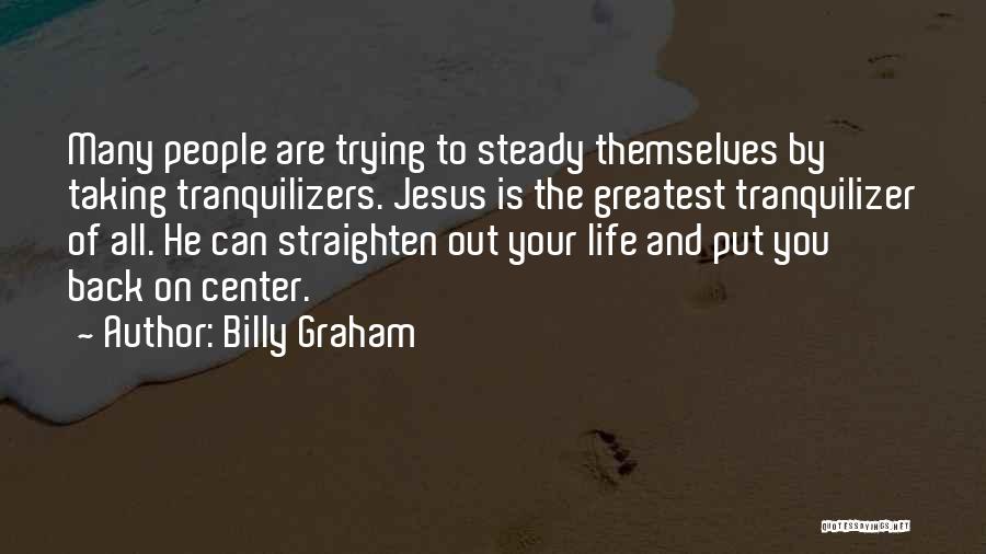 Billy Graham Quotes: Many People Are Trying To Steady Themselves By Taking Tranquilizers. Jesus Is The Greatest Tranquilizer Of All. He Can Straighten