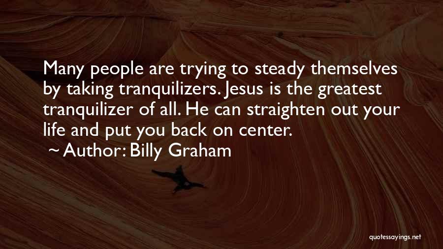 Billy Graham Quotes: Many People Are Trying To Steady Themselves By Taking Tranquilizers. Jesus Is The Greatest Tranquilizer Of All. He Can Straighten