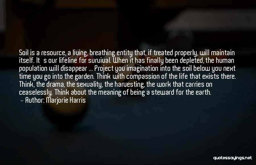 Marjorie Harris Quotes: Soil Is A Resource, A Living, Breathing Entity That, If Treated Properly, Will Maintain Itself. It's Our Lifeline For Survival.