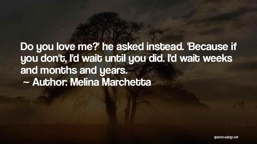 Melina Marchetta Quotes: Do You Love Me?' He Asked Instead. 'because If You Don't, I'd Wait Until You Did. I'd Wait Weeks And