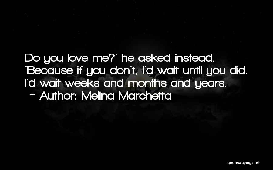 Melina Marchetta Quotes: Do You Love Me?' He Asked Instead. 'because If You Don't, I'd Wait Until You Did. I'd Wait Weeks And