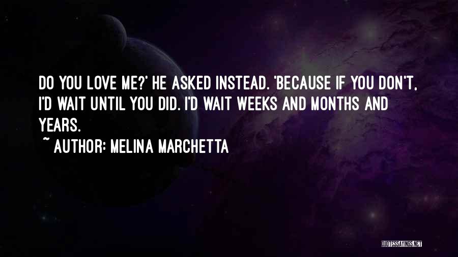 Melina Marchetta Quotes: Do You Love Me?' He Asked Instead. 'because If You Don't, I'd Wait Until You Did. I'd Wait Weeks And