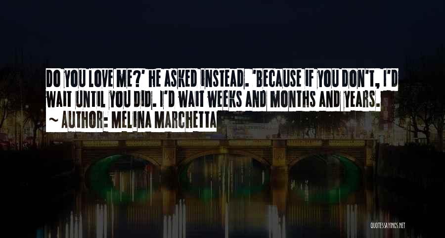 Melina Marchetta Quotes: Do You Love Me?' He Asked Instead. 'because If You Don't, I'd Wait Until You Did. I'd Wait Weeks And