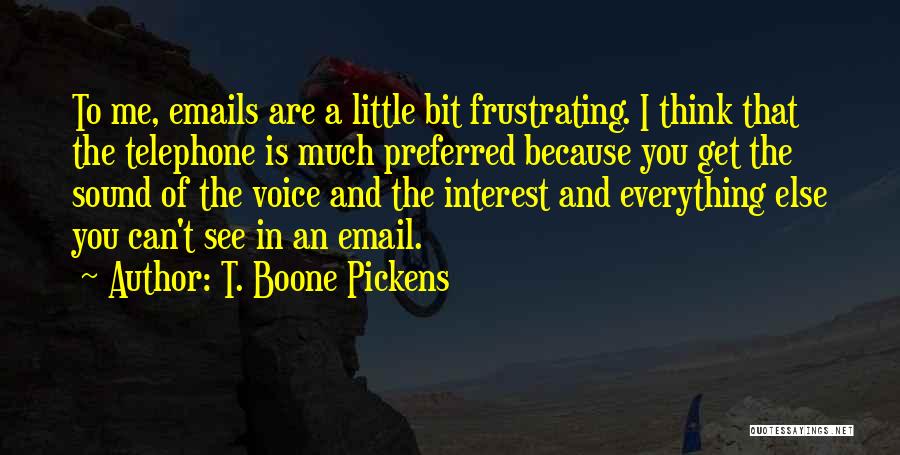 T. Boone Pickens Quotes: To Me, Emails Are A Little Bit Frustrating. I Think That The Telephone Is Much Preferred Because You Get The