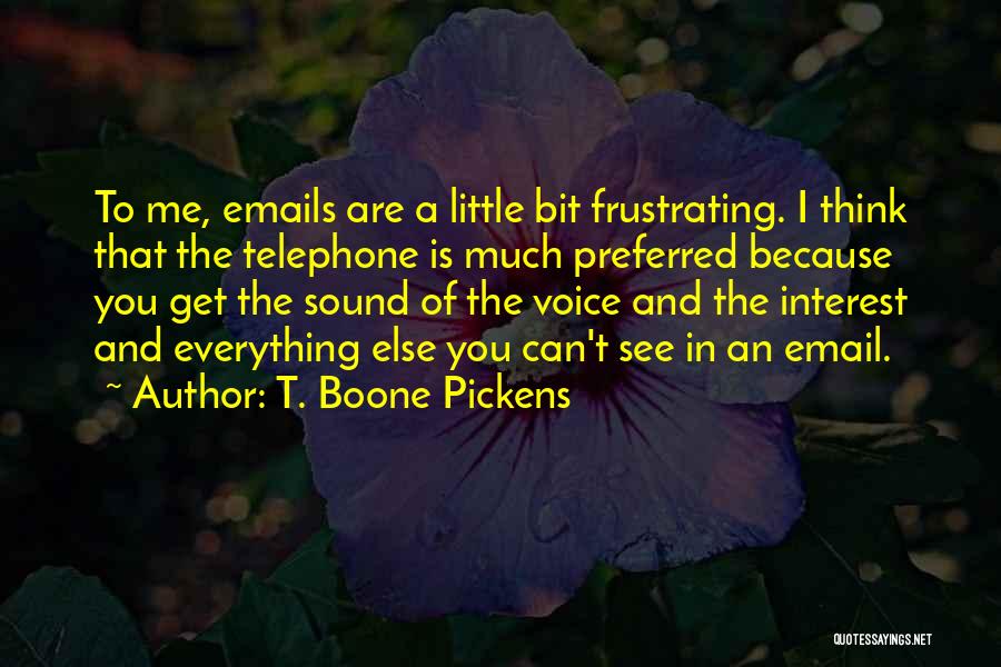 T. Boone Pickens Quotes: To Me, Emails Are A Little Bit Frustrating. I Think That The Telephone Is Much Preferred Because You Get The