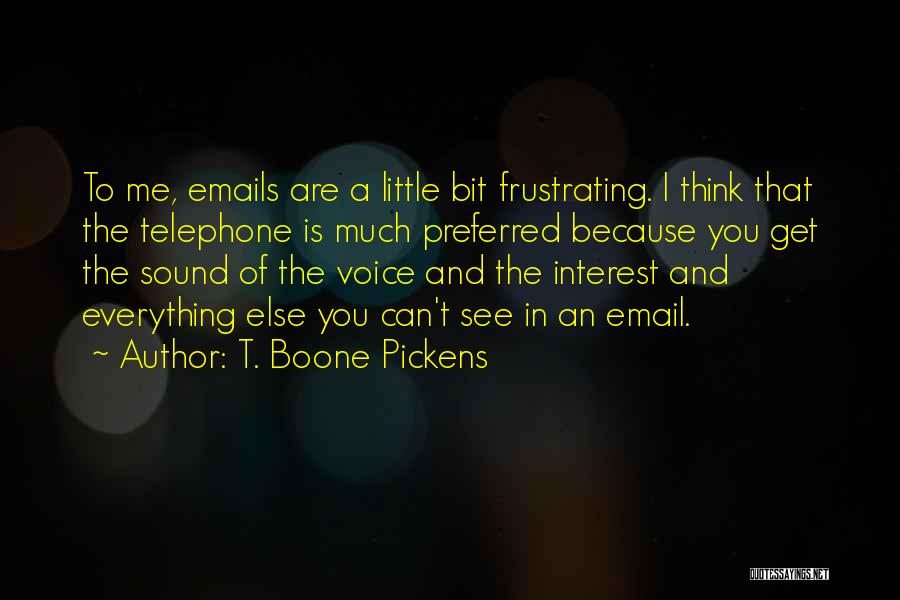 T. Boone Pickens Quotes: To Me, Emails Are A Little Bit Frustrating. I Think That The Telephone Is Much Preferred Because You Get The