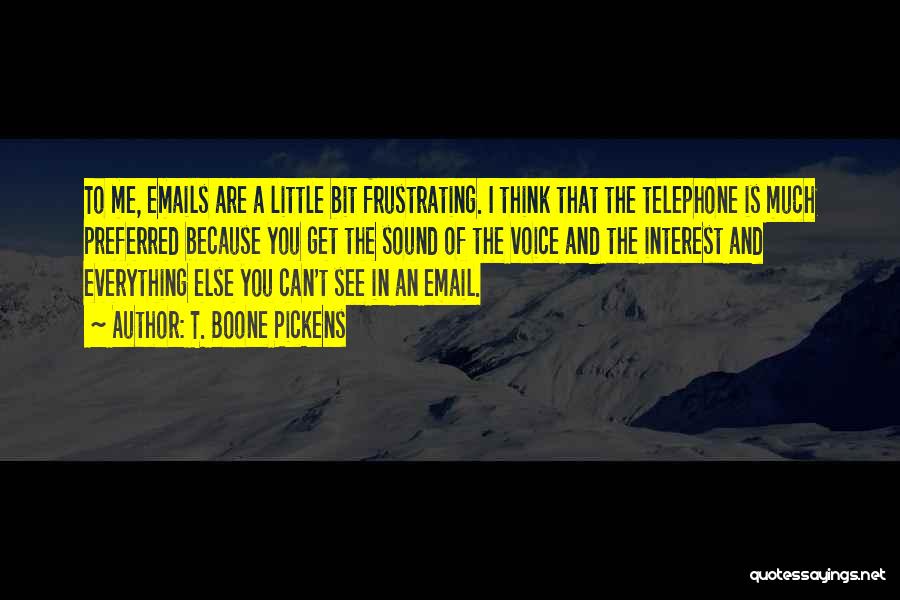 T. Boone Pickens Quotes: To Me, Emails Are A Little Bit Frustrating. I Think That The Telephone Is Much Preferred Because You Get The