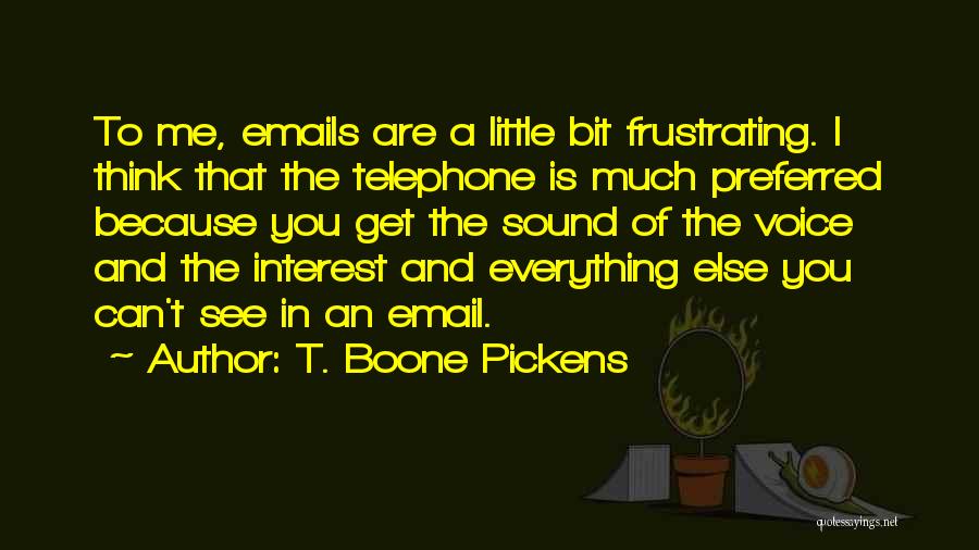 T. Boone Pickens Quotes: To Me, Emails Are A Little Bit Frustrating. I Think That The Telephone Is Much Preferred Because You Get The