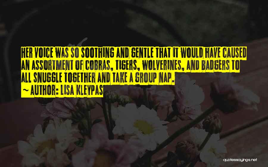 Lisa Kleypas Quotes: Her Voice Was So Soothing And Gentle That It Would Have Caused An Assortment Of Cobras, Tigers, Wolverines, And Badgers