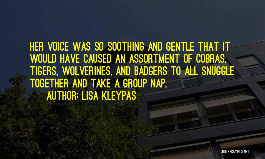 Lisa Kleypas Quotes: Her Voice Was So Soothing And Gentle That It Would Have Caused An Assortment Of Cobras, Tigers, Wolverines, And Badgers