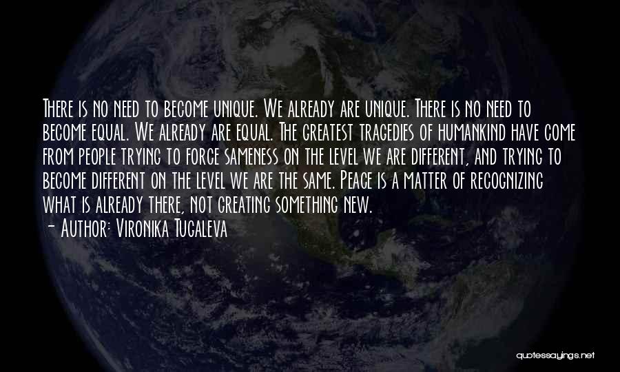 Vironika Tugaleva Quotes: There Is No Need To Become Unique. We Already Are Unique. There Is No Need To Become Equal. We Already