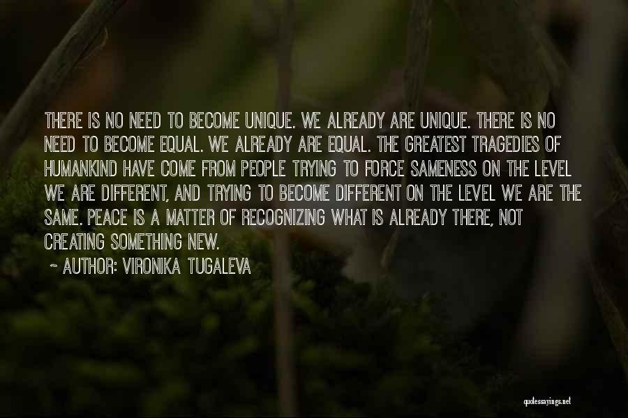 Vironika Tugaleva Quotes: There Is No Need To Become Unique. We Already Are Unique. There Is No Need To Become Equal. We Already