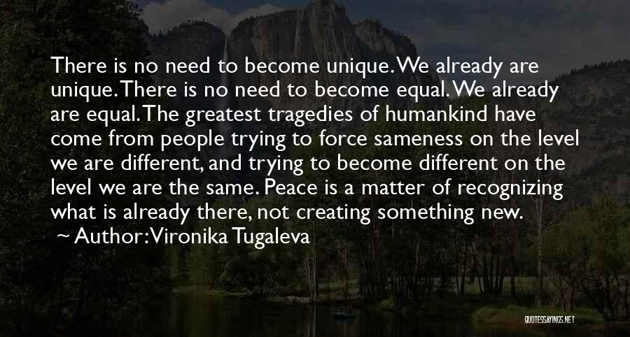 Vironika Tugaleva Quotes: There Is No Need To Become Unique. We Already Are Unique. There Is No Need To Become Equal. We Already
