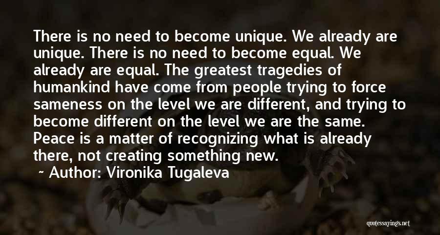 Vironika Tugaleva Quotes: There Is No Need To Become Unique. We Already Are Unique. There Is No Need To Become Equal. We Already