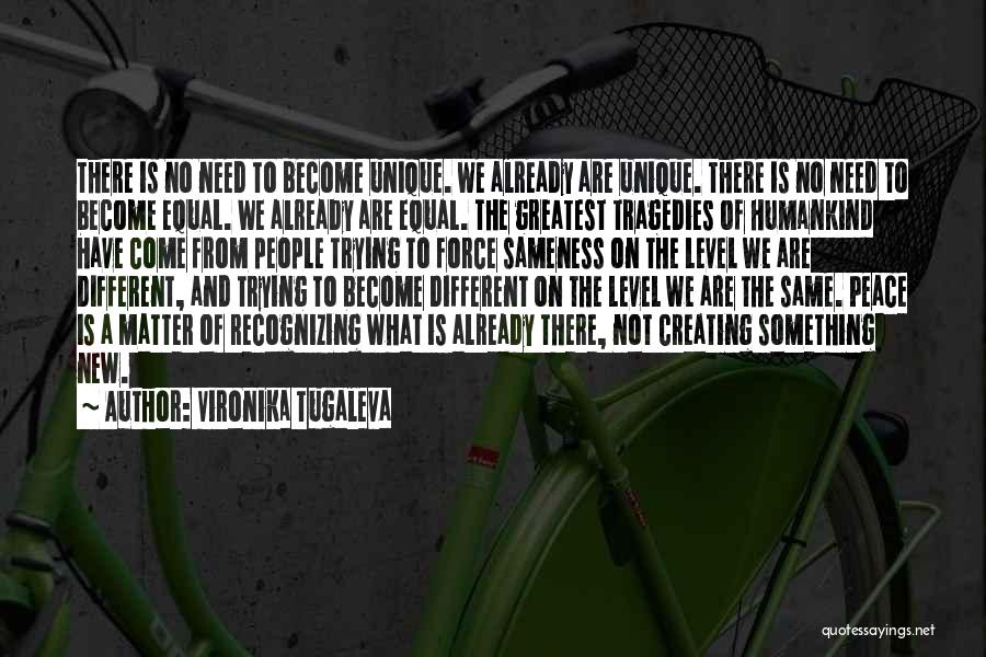 Vironika Tugaleva Quotes: There Is No Need To Become Unique. We Already Are Unique. There Is No Need To Become Equal. We Already