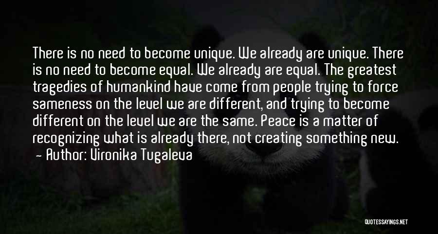 Vironika Tugaleva Quotes: There Is No Need To Become Unique. We Already Are Unique. There Is No Need To Become Equal. We Already