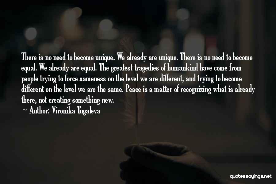 Vironika Tugaleva Quotes: There Is No Need To Become Unique. We Already Are Unique. There Is No Need To Become Equal. We Already