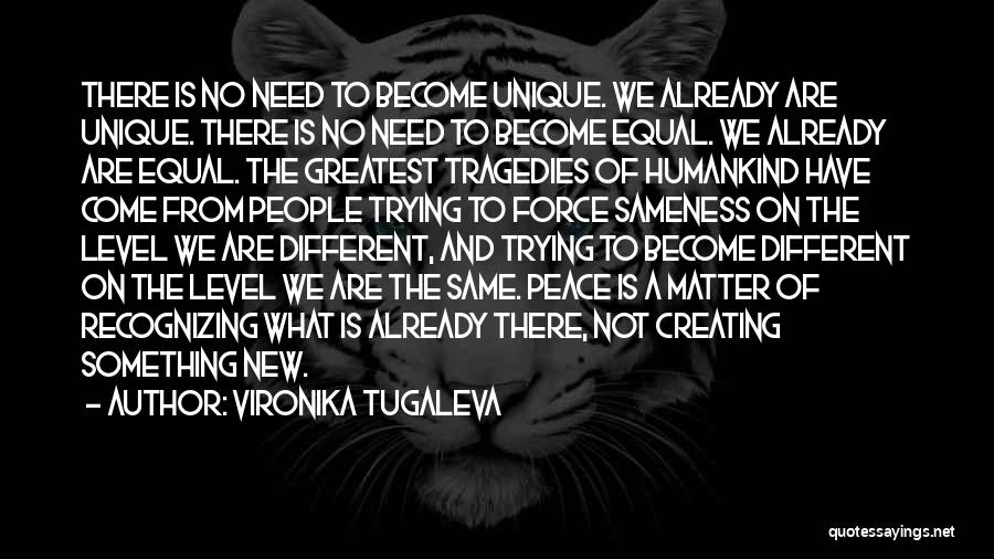 Vironika Tugaleva Quotes: There Is No Need To Become Unique. We Already Are Unique. There Is No Need To Become Equal. We Already