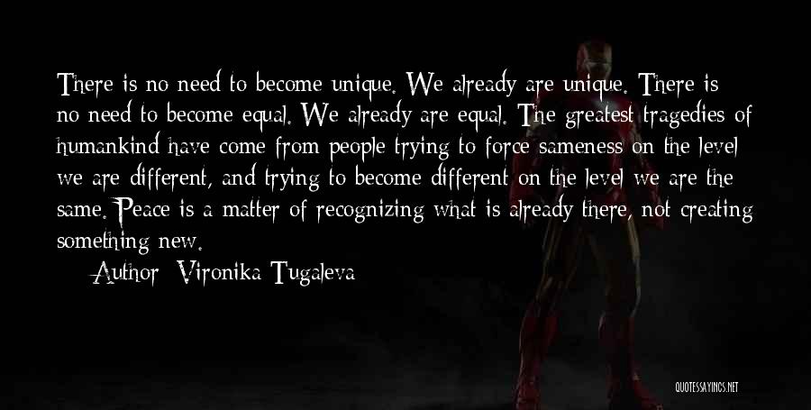 Vironika Tugaleva Quotes: There Is No Need To Become Unique. We Already Are Unique. There Is No Need To Become Equal. We Already