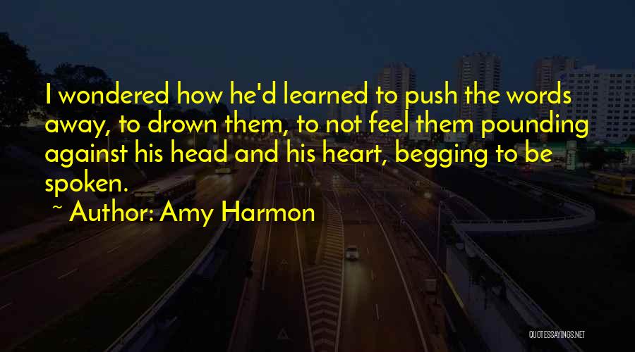 Amy Harmon Quotes: I Wondered How He'd Learned To Push The Words Away, To Drown Them, To Not Feel Them Pounding Against His