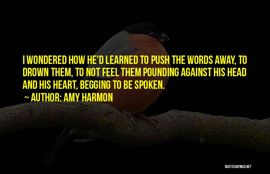 Amy Harmon Quotes: I Wondered How He'd Learned To Push The Words Away, To Drown Them, To Not Feel Them Pounding Against His