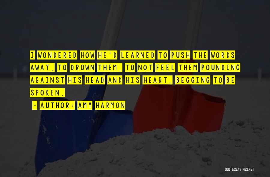 Amy Harmon Quotes: I Wondered How He'd Learned To Push The Words Away, To Drown Them, To Not Feel Them Pounding Against His