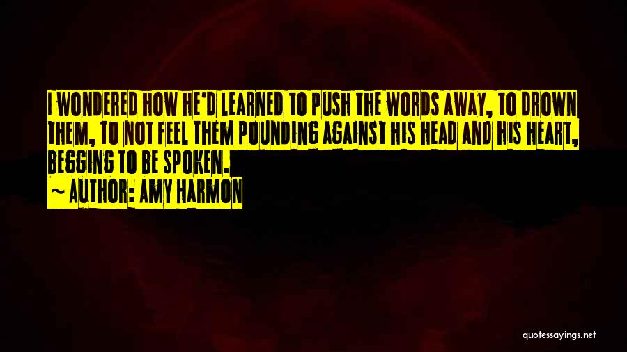 Amy Harmon Quotes: I Wondered How He'd Learned To Push The Words Away, To Drown Them, To Not Feel Them Pounding Against His