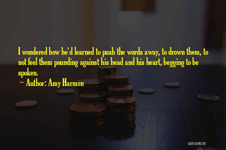 Amy Harmon Quotes: I Wondered How He'd Learned To Push The Words Away, To Drown Them, To Not Feel Them Pounding Against His