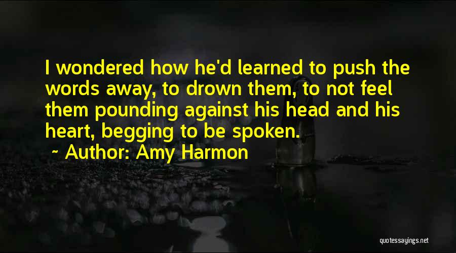 Amy Harmon Quotes: I Wondered How He'd Learned To Push The Words Away, To Drown Them, To Not Feel Them Pounding Against His