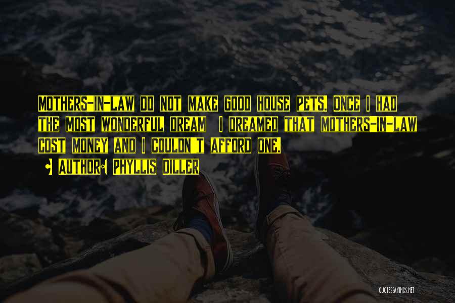 Phyllis Diller Quotes: Mothers-in-law Do Not Make Good House Pets. Once I Had The Most Wonderful Dream I Dreamed That Mothers-in-law Cost Money