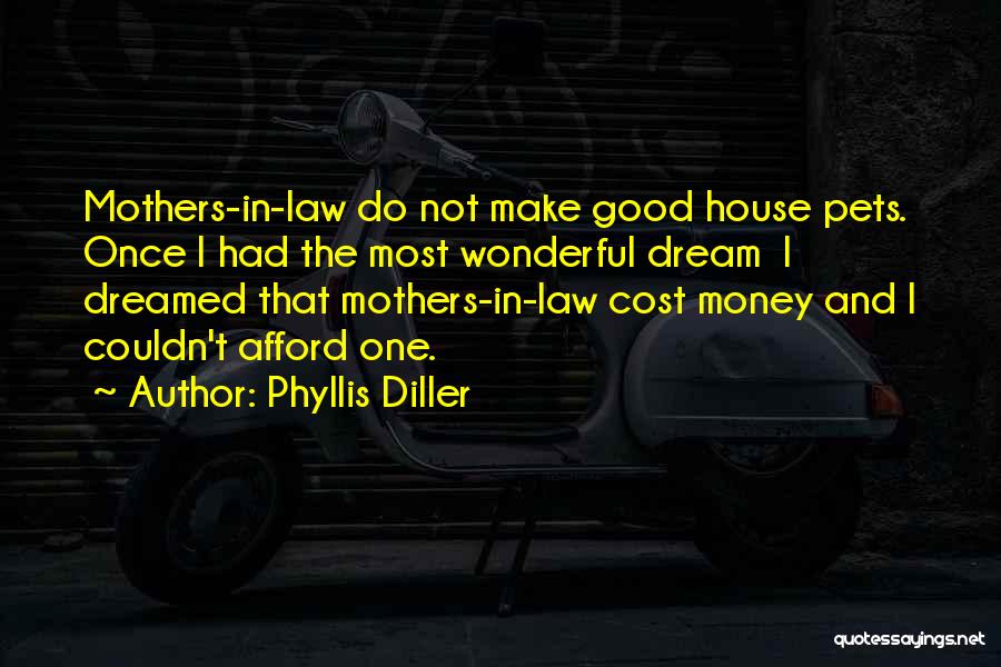 Phyllis Diller Quotes: Mothers-in-law Do Not Make Good House Pets. Once I Had The Most Wonderful Dream I Dreamed That Mothers-in-law Cost Money