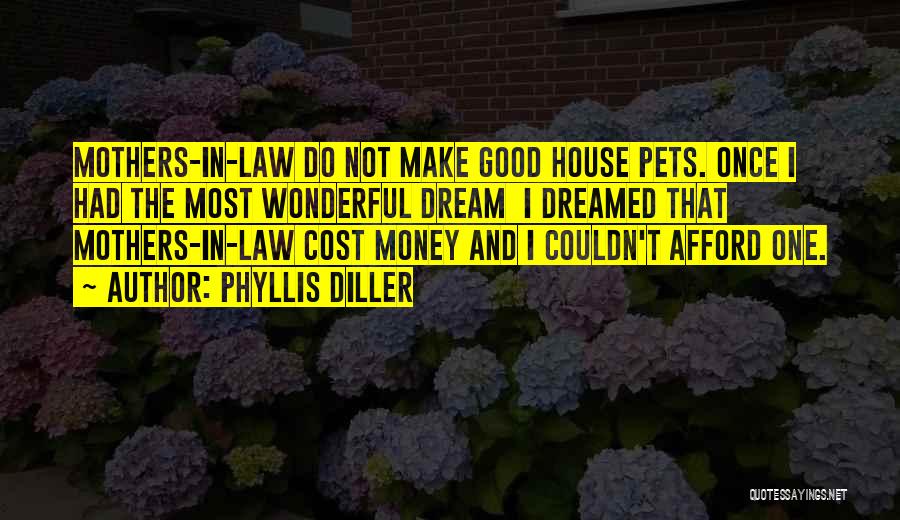 Phyllis Diller Quotes: Mothers-in-law Do Not Make Good House Pets. Once I Had The Most Wonderful Dream I Dreamed That Mothers-in-law Cost Money