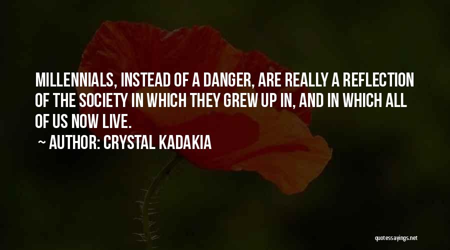 Crystal Kadakia Quotes: Millennials, Instead Of A Danger, Are Really A Reflection Of The Society In Which They Grew Up In, And In